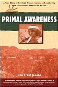 Primal Awareness: A True Story of Survival, Transformation, and Awakening with the Rar?uri Shamans of Mexico (Paperback)