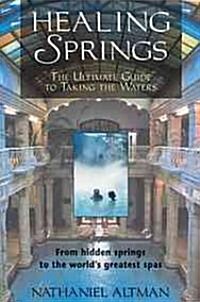 Healing Springs: The Ultimate Guide to Taking the Waters; From Hidden Springs to the Worlds Greatest Spas (Paperback)