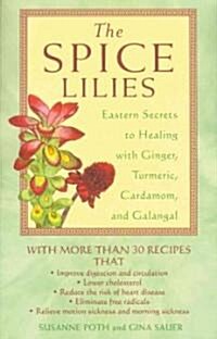 The Spice Lilies: Eastern Secrets to Healing with Ginger, Turmeric, Cardamom, and Galangal (Paperback, Original)