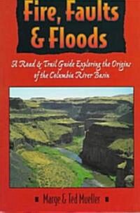 Fire, Faults, and Floods: A Road & Trail Guide Exploring the Origins of the Columbia River Basin (Paperback)