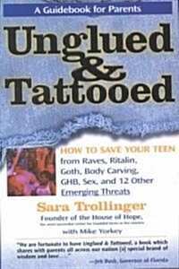 Unglued & Tattooed: How to Save Your Teen from Raves, Ritalin, Goth, Body Carving, Ghb, Sex, and 12 Other Emerging Threats (Hardcover)