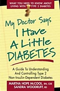 My Doctor Says I Have a Little Diabetes: A Guide to Understanding and Controlling Type 2 Non-Insulin-Dependent Diabetes (Paperback)