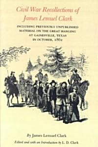 Civil War Recollections of James Lemuel Clark: Including Previously Unpublished Material on the Great Hanging at Gainesville, Texas in October, 1862 (Paperback)