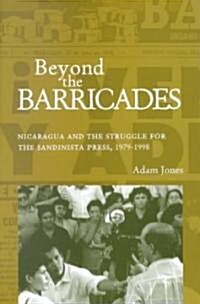 Beyond the Barricades: Nicaragua and the Struggle for the Sandinista Press, 1979-1998 (Paperback)
