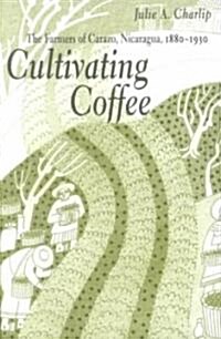 Cultivating Coffee: The Farmers of Carazo, Nicaragua, 1880-1930 (Paperback)