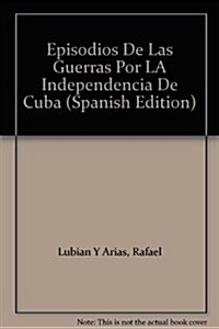 Episodios De Las Guerras Por LA Independencia De Cuba (Paperback)