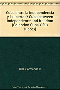 Cuba entre la independencia y la libertad/ Cuba between independence and freedom (Paperback)