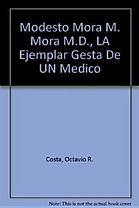 Modesto Mora M. Mora M.D., LA Ejemplar Gesta De UN Medico (Hardcover)