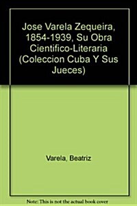 Jose Varela Zequeira, 1854-1939, Su Obra Cientifico-Literaria (Paperback)
