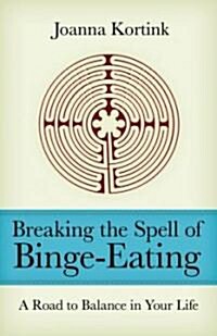 Breaking the Spell of Binge-Eating: A Road to Balance in Your Life (Paperback)