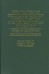 The Politics of Second Generation Discrimination in American Indian Education: Incidence, Explanation, and Mitigating Strategies (Hardcover)