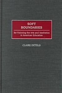 Soft Boundaries: Re-Visioning the Arts and Aesthetics in American Education (Hardcover)