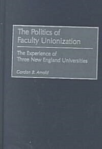 Politics of Faculty Unionization: The Experience of Three New England Universities (Hardcover)