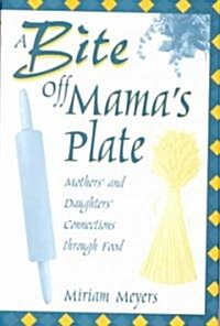 A Bite Off Mamas Plate: Mothers and Daughters Connections Through Food (Hardcover)