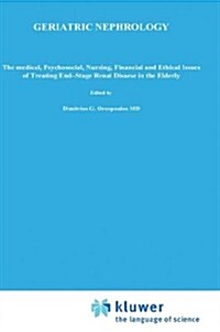 Geriatric Nephrology: The Medical, Psychosocial, Nursing, Financial and Ethical Issues of Treating End-Stage Renal Disease in the Elderly (Hardcover, 1986)