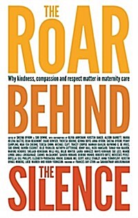 The Roar Behind the Silence : Why kindness, compassion and respect matter in maternity care (Paperback)