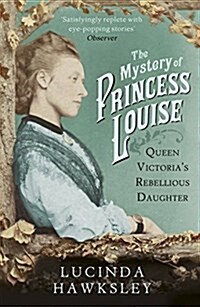 The Mystery of Princess Louise : Queen Victorias Rebellious Daughter (Paperback)