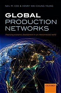 Global Production Networks : Theorizing Economic Development in an Interconnected World (Hardcover)