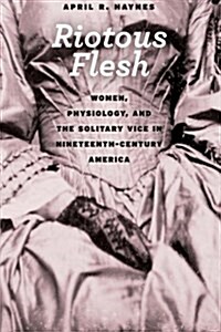 Riotous Flesh: Women, Physiology, and the Solitary Vice in Nineteenth-Century America (Paperback)