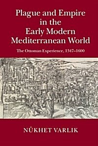 Plague and Empire in the Early Modern Mediterranean World : The Ottoman Experience, 1347–1600 (Hardcover)