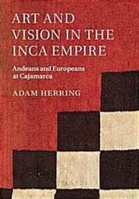 Art and Vision in the Inca Empire : Andeans and Europeans at Cajamarca (Hardcover)