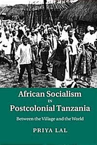 African Socialism in Postcolonial Tanzania : Between the Village and the World (Hardcover)