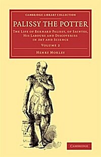 Palissy the Potter : The Life of Bernard Palissy, of Saintes, his Labours and Discoveries in Art and Science (Paperback)