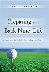 Preparing for the Back Nine of Life: A Straightforward Guide to Getting Retirement Ready (Hardcover)