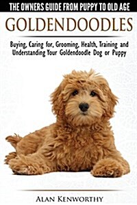 Goldendoodles: The Owners Guide from Puppy to Old Age : Choosing, Caring For, Grooming, Health, Training and Understanding Your Goldendoodle Dog (Paperback)