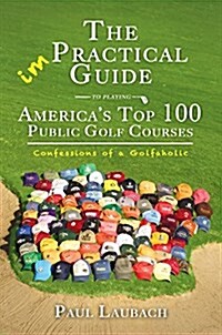 Confessions of a Golfaholic: A Guide to Playing Americas Top 100 Public Golf Courses (Hardcover)