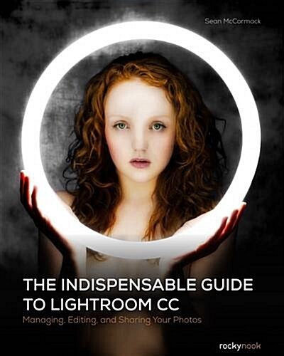 The Indispensable Guide to Lightroom CC: Managing, Editing, and Sharing Your Photos (Paperback)
