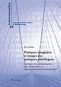 Pratiques Imagin?s Et Images Des Pratiques Plurilingues: Strat?ies de Communication Dans Les R?nions En Milieu Professionnel International (Paperback)