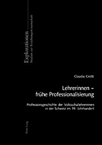 Lehrerinnen - Fruehe Professionalisierung: Professionsgeschichte Der Volksschullehrerinnen in Der Schweiz Im 19. Jahrhundert (Paperback)