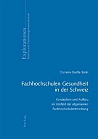 Fachhochschulen Gesundheit in Der Schweiz: Konzeption Und Aufbau Im Umfeld Der Allgemeinen Fachhochschulentwicklung (Paperback)