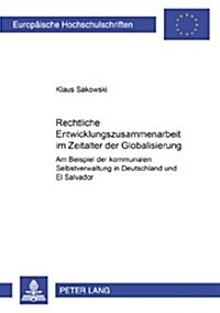 Rechtliche Entwicklungszusammenarbeit Im Zeitalter Der Globalisierung: Am Beispiel Der Kommunalen Selbstverwaltung in Deutschland Und El Salvador (Paperback)