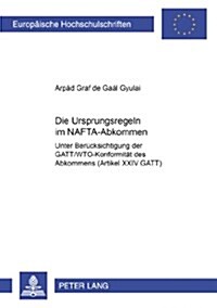 Die Ursprungsregeln Im Nafta-Abkommen: Unter Beruecksichtigung Der Gatt/Wto-Konformitaet Des Abkommens (Artikel XXIV Gatt) (Paperback)