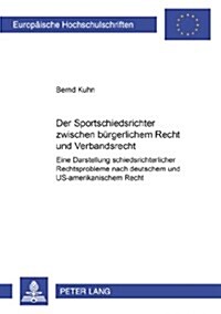 Der Sportschiedsrichter Zwischen Buergerlichem Recht Und Verbandsrecht: Eine Darstellung Schiedsrichterlicher Rechtsprobleme Nach Deutschem Und Us-Ame (Paperback)