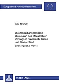 Die Zentralbankpolitische Diskussion Des Maastrichter Vertrags in Frankreich, Italien Und Deutschland: Eine Komparative Analyse (Paperback)