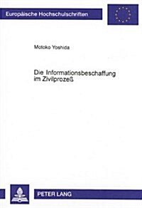 Die Informationsbeschaffung Im Zivilproze? Ein Vergleich Zwischen Dem Deutschen, Us-Amerikanischen Und Japanischen Recht (Paperback)