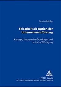 Telearbeit ALS Option Der Unternehmensfuehrung: Konzept, Theoretische Grundlagen Und Kritische Wuerdigung (Paperback)