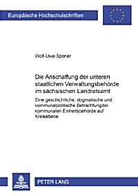 Die Abschaffung Der Unteren Staatlichen Verwaltungsbehoerde Im Saechsischen Landratsamt: Eine Geschichtliche, Dogmatische Und Kommunalpolitische Betra (Paperback)