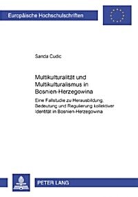 Multikulturalitaet Und Multikulturalismus in Bosnien-Herzegowina: Eine Fallstudie Zu Herausbildung, Bedeutung Und Regulierung Kollektiver Identitaet i (Paperback)
