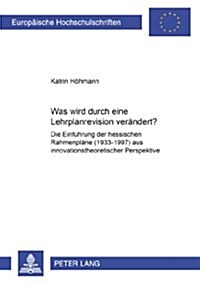 Was Wird Durch Eine Lehrplanrevision Veraendert?: Die Einfuehrung Der Hessischen Rahmenplaene (1993-1997) Aus Innovationstheoretischer Perspektive (Paperback)