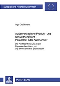 Au?rvertragliche Produkt- Und Umwelthaftpflicht - Parallelitaet Oder Autonomie?: Die Rechtsentwicklung in Der Europaeischen Union Und Us-Amerikanisch (Paperback)