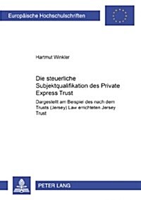 Die Steuerliche Subjektqualifikation Des Private Express Trust: Dargestellt Am Beispiel Des Nach Dem Trusts (Jersey) Law Errichteten Jersey Trust (Paperback)