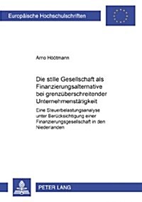 Die Stille Gesellschaft ALS Finanzierungsalternative Bei Grenzueberschreitender Unternehmenstaetigkeit: Eine Steuerbelastungsanalyse Unter Beruecksich (Paperback)