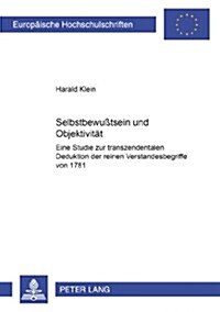 Selbstbewu?sein Und Objektivitaet: Eine Studie Zur Transzendentalen Deduktion Der Reinen Verstandesbegriffe Von 1781 (Paperback)