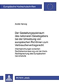 Der Gestaltungsspielraum Des Nationalen Gesetzgebers Bei Der Umsetzung Von Europaeischen Richtlinien Zum Verbrauchervertragsrecht: Wechselwirkungen Zw (Paperback)