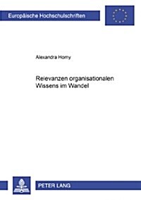 Relevanzen Organisationalen Wissens Im Wandel: Zum Verhaeltnis Von Wissen, Organisation Und Qualifikationsanforderungen VOR Dem Hintergrund Der Einfue (Paperback)