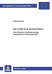Der Code de la Consommation: Eine Studie Zur Kodifizierung Des Franzoesischen Verbrauchsrechts (Paperback)